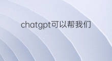 chatgpt可以帮我们干嘛 chatgpt可以干嘛