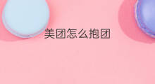 美团怎么抱团 美团外卖跟美团的区别