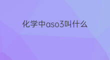 化学中aso3叫什么 aso3是什么化学物质