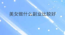 美女做什么副业比较好 副业做什么比较好
