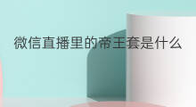 微信直播里的帝王套是什么 微信直播帝王套是什么意思