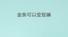 金条可以变现嘛 公司购买金条怎么变现金