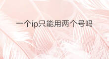 一个ip只能用两个号吗 两个手机两个号是两个ip吗