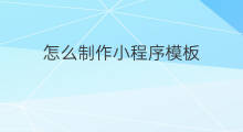 怎么制作小程序模板 怎么制作小程序