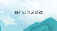做外链怎么赚钱 做外链能赚钱吗