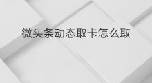 微头条动态取卡怎么取 快手怎么取卡