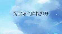 淘宝怎么降权扣分 淘宝降权扣分怎么扣