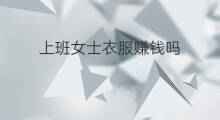 上班女士衣服赚钱吗 上班如何赚钱
