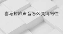 喜马拉雅声音怎么变得磁性 喜马拉雅怎么拍摄声音