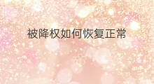 被降权如何恢复正常 账号被降权后怎么恢复正常
