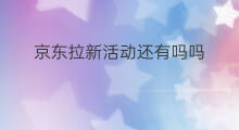 京东拉新活动还有吗吗 微粒贷拉新活动还有吗