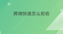 跨境快递怎么拒收 京东跨境快递怎么拒收