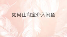 如何让淘宝介入闲鱼 闲鱼卖家如何淘宝介入