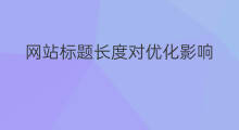 网站标题长度对优化影响 标题长度对网站优化影响