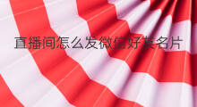 直播间怎么发微信好友名片 直播间怎么发微信好友