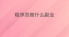 程序员做什么副业 程序员做哪些副业