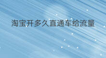 淘宝开多久直通车给流量 开淘宝直通车步骤