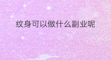 纹身可以做什么副业呢 纹身可以做什么副业挣钱