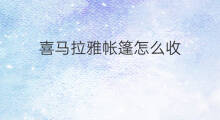 喜马拉雅帐篷怎么收 喜马拉雅帐篷怎么安装