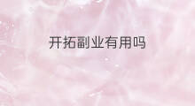 开拓副业有用吗 副业兼职有用吗