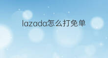 lazada怎么打免单 lazada怎么打单发货