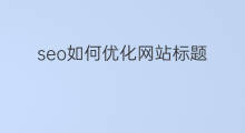 seo如何优化网站标题 网站seo标题优化