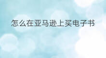 怎么在亚马逊上买电子书 怎么从亚马逊买电子书