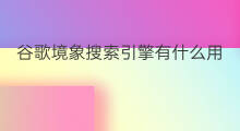 谷歌境象搜索引擎有什么用 搜索引擎是否有谷歌