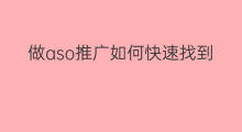 做aso推广如何快速找到客户 快手卖货如何快速找到客户
