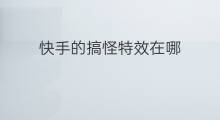 快手的搞怪特效在哪 快手蜘蛛搞怪特效在哪