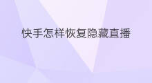 快手怎样恢复隐藏直播 快手怎样恢复隐藏作品