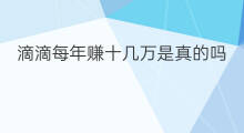 滴滴每年赚十几万是真的吗 滴滴每年赚十几万怎么样