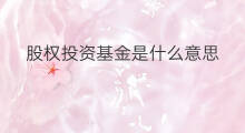 股权投资基金是什么意思 什么股权投资基金