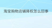 淘宝购物店铺降权怎么回事 淘宝店铺老被降权怎么回事