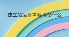 独立站运营需要具备什么 独立站需具备什么功能