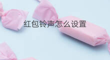 红包铃声怎么设置 怎么设置微信红包铃声
