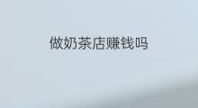 做奶茶店赚钱吗 奶茶店能赚钱吗