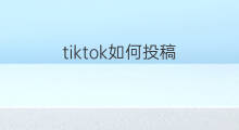 tiktok如何投稿 头条如何投稿