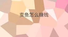 卖鱼怎么赚钱 网上卖鱼怎么赚钱