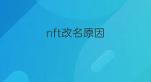 nft改名原因 NFT原因