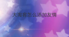 大淘客怎么添加友情 轻淘客大淘客区别