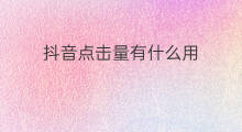 抖音点击量有什么用 公众号阅读量有什么用