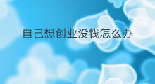 自己想创业没钱怎么办 怎么没钱创业