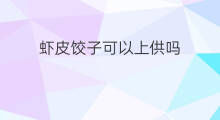 虾皮饺子可以上供吗 干虾皮可以包饺子吗