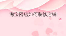 淘宝网店如何装修店铺 淘宝网店铺怎么开