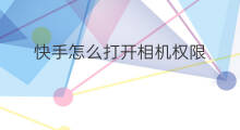 快手怎么打开相机权限 怎么在快手打开相机权限