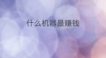 什么机器最赚钱 投资什么机器