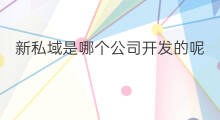 新私域是哪个公司开发的呢 新私域公司在哪