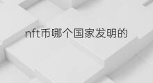 nft币哪个国家发明的 chatgpt是哪个国家发明的