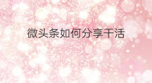 微头条如何分享干活 微头条如何分享